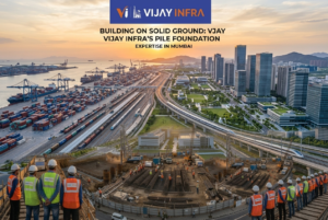 Vijay Infra’s Pile Foundation Expertise in Mumbai